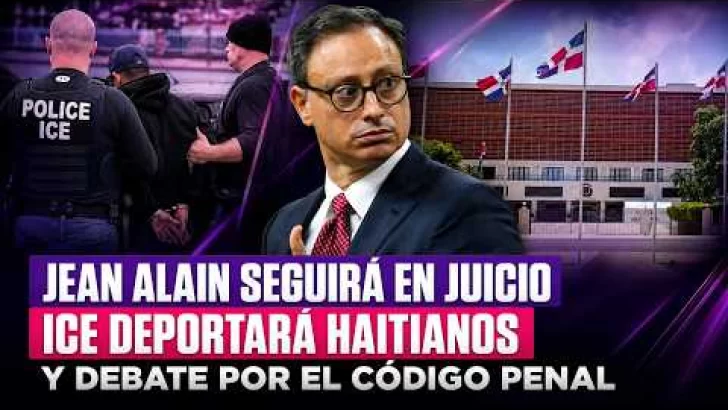 Jean Alain seguirá en juicio, ICE deportará haitianos y debate por el Código Penal