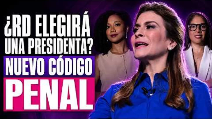 Nuevo Código Penal y mujer presidenta: los grandes debates de RD | Mirada Femenina