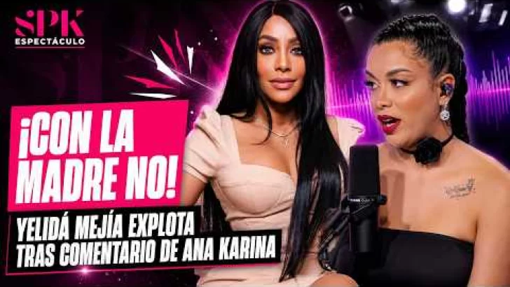 “¡CON LA MADRE NO! 😡 Yelidá Mejía EXPLOTA tras comentario de Ana Karina”