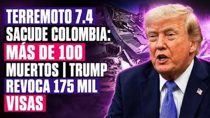 TERREMOTO 7.4 SACUDE COLOMBIA: MÁS DE 100 MUERTOS | TRUMP REVOCA 175 MIL VISAS