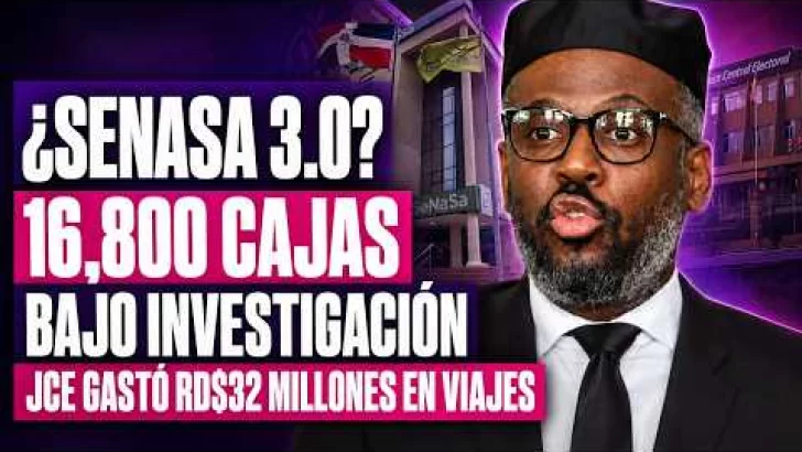 ¿SENASA 3.0? 16,800 CAJAS BAJO INVESTIGACIÓN | JCE GASTÓ RD$32 MILLONES EN VIAJES