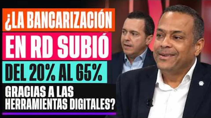 ¿La bancarización en RD subió del 20% al 65% gracias a las herramientas digitales?